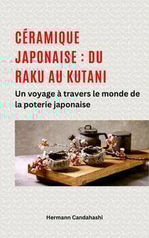 Céramique japonaise : du Raku au Kutani - Un voyage à travers le monde de la poterie japonaise