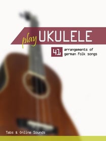 Play Ukulele - 41 arrangements of german Folk songs - Tabs &amp; Online Sounds - Play Ukulele