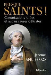 Presque saints ! - Canonisations ratées et autres causes délicates