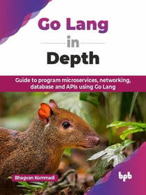 Go Lang in Depth: Guide to program microservices, networking, database and APIs using Go Lang