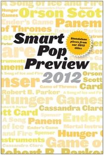 Smart Pop Preview 2012 - Standalone Essays on the Hunger Games, Robert B. Parker's Spenser, George R.R. Martin's A Song of Ice and Fire, Ender's Game, and More