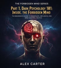 Part 1, Dark Pshycology 101: Inside The Forbidden Mind. The Beginner's Guide to Manipulate, Influence, and Mind Control Tactics - The Forbidden Mind Series, #1