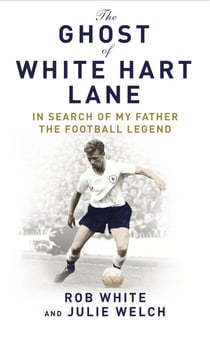 The Ghost of White Hart Lane - In Search of My Father the Football Legend