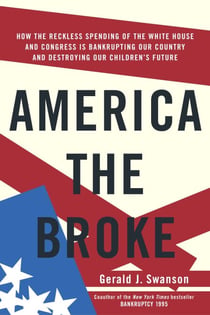 America the Broke - How the Reckless Spending of The White House and Congress are Bankrupting Our Country and Destroying Our Children's Future