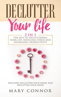 Declutter Your Life: 2 in 1: The Keys To Decluttering Your Life, Reducing Stress And Increasing Productivity: Includes Declutter Your Home and Declutter Your Mind - Declutter Your Life 5