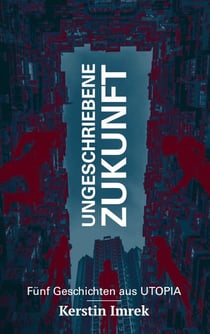 Ungeschriebene Zukunft - Fünf Geschichten aus Utopia