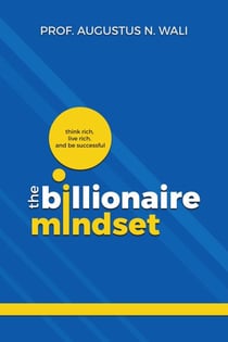The Billionaire Mindset: Think Rich, Live Rich and be Successful