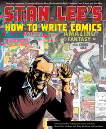 Stan Lee's How to Write Comics - From the Legendary Co-Creator of Spider-Man, the Incredible Hulk, Fantastic Four, X-Men, and Iron Man
