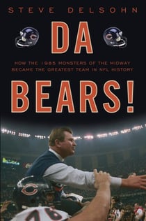 Da Bears! - How the 1985 Monsters of the Midway Became the Greatest Team in NFL History
