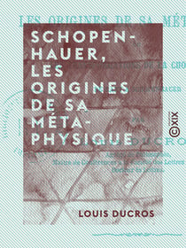 Schopenhauer, les origines de sa métaphysique - Les transformations de la chose en soi, de Kant à Schopenhauer