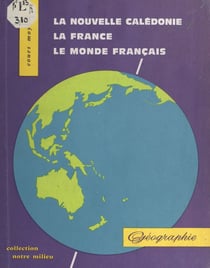 La Nouvelle-Calédonie, la France, le monde entier - Géographie à l'usage des cours moyens de la Nouvelle-Calédonie et des Iles Loyauté