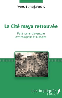La Cité maya retrouvée - Petit roman d'aventure archéologique et humaine