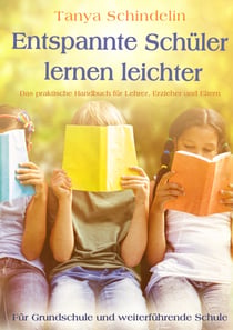 Entspannte Schüler lernen leichter - Das praktische Handbuch für Lehrer, Erzieher und Eltern