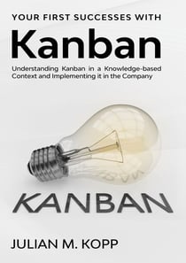 Your First Successes with Kanban - Understanding Kanban in a Knowledge-based Context and Implementing it in the Company