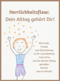 Herrlichkeitsflow - Dein Alltag gehört Dir! - Wie Kraft, Freude und Orientierung zu Dir zurückkehren trotz Krise und Du Deinen Alltag genießen kannst wie im Urlaub