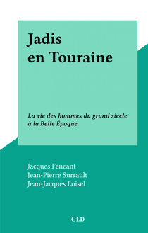 Jadis en Touraine - La vie des hommes du grand siècle à la Belle Époque