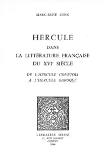 Hercule dans la littérature française du XVIe siècle - De l’Hercule courtois à l’Hercule baroque