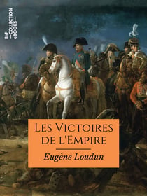 Les Victoires de l'Empire - Campagnes d'Italie, d'Égypte, d'Autriche, de Prusse, de Russie, de France et de Crimée