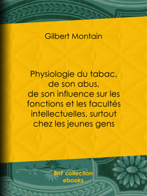 Physiologie du tabac, de son abus, de son influence sur les fonctions et les facultés intellectuelles, surtout chez les jeunes gens - Suivie de quelques conseils hygiéniques aux fumeurs et aux priseurs