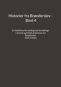 Historier fra Brønderslev - Bind 4 - En lokalhistorisk samling med fortællinger skrevet og fortalt af personer fra Brønderslev - 1921 til 2021