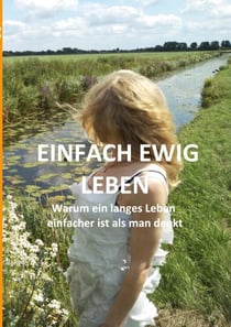 Einfach ewig leben - Warum ein langes Leben einfacher ist als man denkt