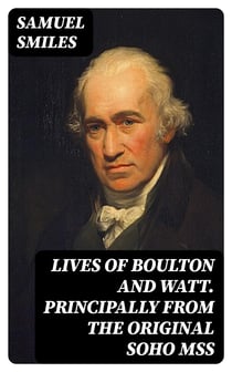 Lives of Boulton and Watt. Principally from the Original Soho Mss - Comprising also a history of the invention and introduction of the steam engine