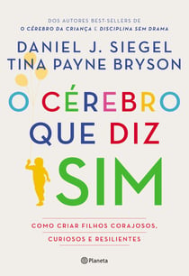 O cérebro que diz sim - Como criar filhos corajosos, curiosos e resilientes