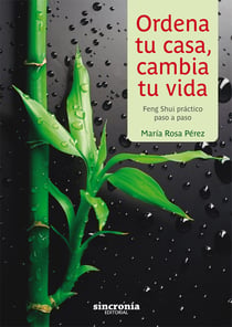 Ordena tu casa, cambia tu vida - Feng Shui práctico paso a paso