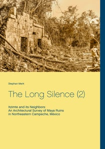 The Long Silence (2) - Itzimte and its Neighbors: An Architectural Survey of Maya Ruins in Northeastern Campeche, México