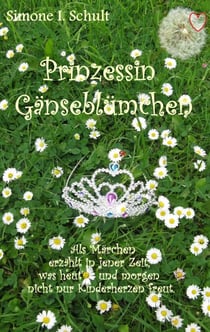 Prinzessin Gänseblümchen - Als Märchen erzählt in jener Zeit, was heut' und morgen nicht nur Kinderherzen freut.
