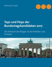 Tops und Flops der Bundestagskandidaten 2017 - Die Antwort der Bürger an die Politiker und Parteien