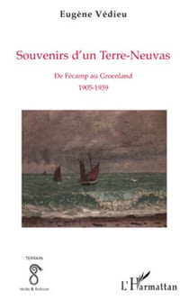 Souvenirs d'un Terre-Neuvas - De Fécamp au Groenland - 1905-1939
