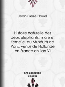 Histoire naturelle des deux éléphants, mâle et femelle, du Muséum de Paris, venus de Hollande en France en l'an VI