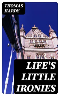 Life's Little Ironies - A set of tales with some colloquial sketches entitled A Few Crusted Characters