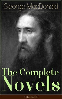 The Complete Novels of George MacDonald (Illustrated) - The Princess and the Goblin, The Princess and Curdie, Phantastes, At the Back of the North Wind, Lilith, David Elginbrod, Malcolm, Ranald Bannerman's Boyhood, Wilfrid Cumbermede and many more