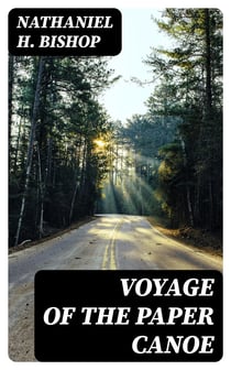 Voyage of the Paper Canoe - A Geographical Journey of 2500 miles, from Quebec to the Gulf of Mexico, during the years 1874-5
