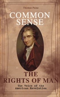 Common Sense & The Rights of Man - The Voice of the American Revolution - Words of a Visionary That Sparked the Revolution and Remained the Core of American Democratic Principles