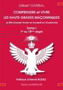 Comprendre et vivre les hauts-grades maçonniques - Le rite écossais ancien et accepté en 33 planches - Tome 1 - Du 1er au 18eme degré