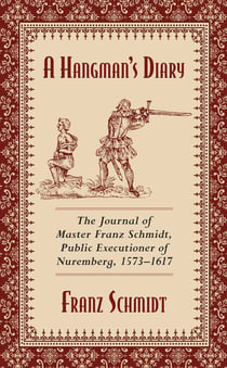 A Hangman's Diary - The Journal of Master Franz Schmidt, Public Executioner of Nuremberg, 1573?1617