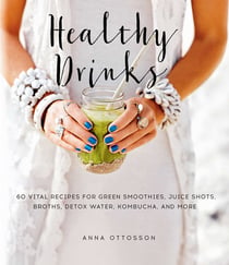 Healthy Drinks - 60 Vital Recipes for Green Smoothies, Juice Shots, Broths, Detox Water, Kombucha, and More