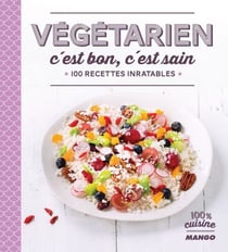 Végétarien, c'est bon, c'est sain - 100 recettes inratables