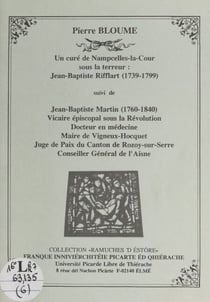 Un curé de Nampcelles-la-Cour sous la Terreur : Jean-Baptiste Rifflart (1739-1799) - Suivi de "Jean-Baptiste Martin (1760-1799), vicaire épiscopal sous la Révolution, docteur en médecine, maire de Vigneux-Hocquet, juge de paix du canton de Rozoy-sur-Se...