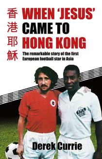 When 'Jesus' Came to Hong Kong - The remarkable story of the first European football star in Asia