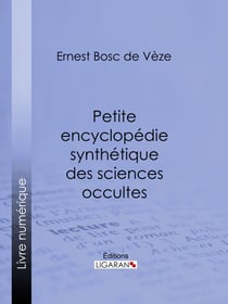Petite encyclopédie synthétique des sciences occultes - Hermétisme, magie, oracles, divination, féérie, sybilles, météorologie physique et mystique, kabbale, nombres, sociétés secrètes, mouvement occultique contemporain, occultisme