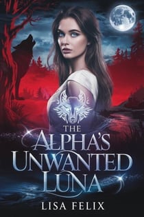 The Alpha’s Unwanted Luna - Lisa Felix Werewolf Series