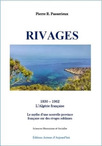 RIVAGES - Le mythe d'une nouvelle province française sur des rivages sublimes - 1830 – 1962 L'Algérie française