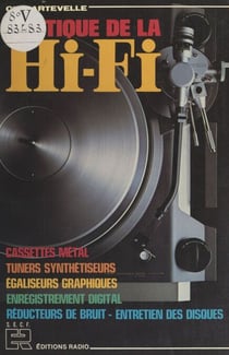 Pratique de la Hi-Fi - Cassettes métal, tuners synthétiseurs, égaliseurs graphiques, enregistrement digital, réducteurs de bruit, entretien des disques