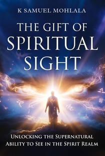 The Gift of Spiritual Sight: Unlocking the Supernatural Ability to See in the Spirit Realm - Spiritual Gifts Collection, #1