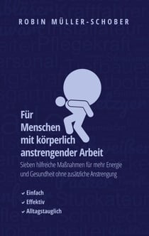 Für Menschen mit körperlich anstrengender Arbeit - Sieben hilfreiche Maßnahmen für mehr Energie und Gesundheit ohne zusätzliche Anstrengung