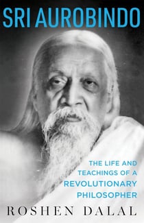 Sri Aurobindo - The Life and Teachings of a Revolutionary Philosopher